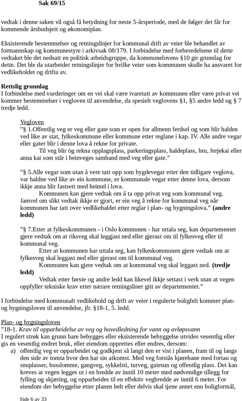 I forbindelse med forberedelsene til dette vedtaket ble det nedsatt en politisk arbeidsgruppe, da kommunelovens 10 gir grunnlag for dette.