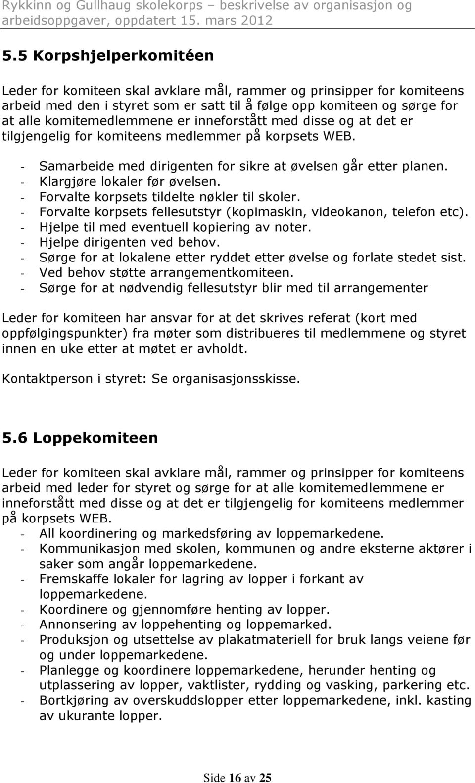 - Forvalte korpsets tildelte nøkler til skoler. - Forvalte korpsets fellesutstyr (kopimaskin, videokanon, telefon etc). - Hjelpe til med eventuell kopiering av noter. - Hjelpe dirigenten ved behov.