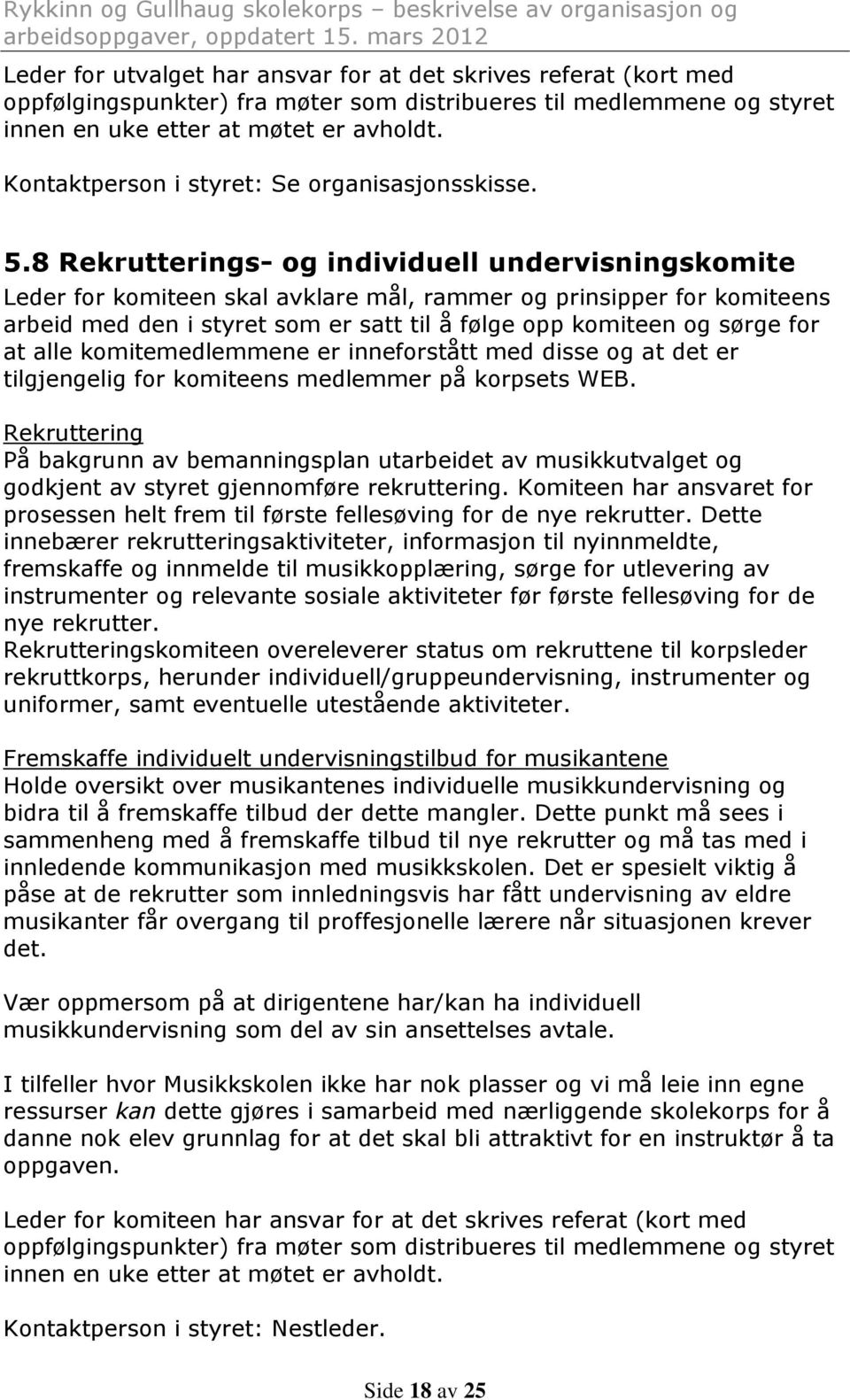 8 Rekrutterings- og individuell undervisningskomite Leder for komiteen skal avklare mål, rammer og prinsipper for komiteens arbeid med den i styret som er satt til å følge opp komiteen og sørge for