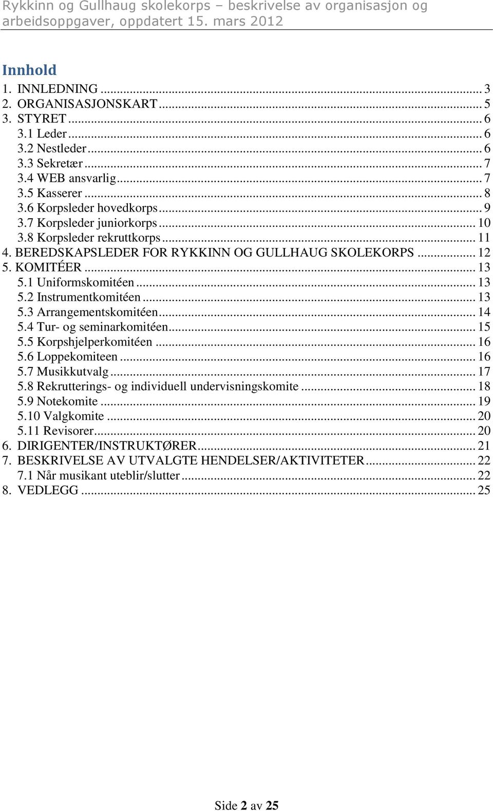 .. 14 5.4 Tur- og seminarkomitéen... 15 5.5 Korpshjelperkomitéen... 16 5.6 Loppekomiteen... 16 5.7 Musikkutvalg... 17 5.8 Rekrutterings- og individuell undervisningskomite... 18 5.9 Notekomite... 19 5.