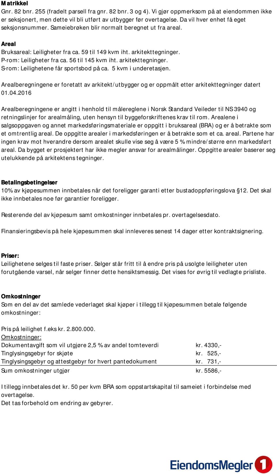 56 til 145 kvm iht. arkitekttegninger. S-rom: Leilighetene får sportsbod på ca. 5 kvm i underetasjen.