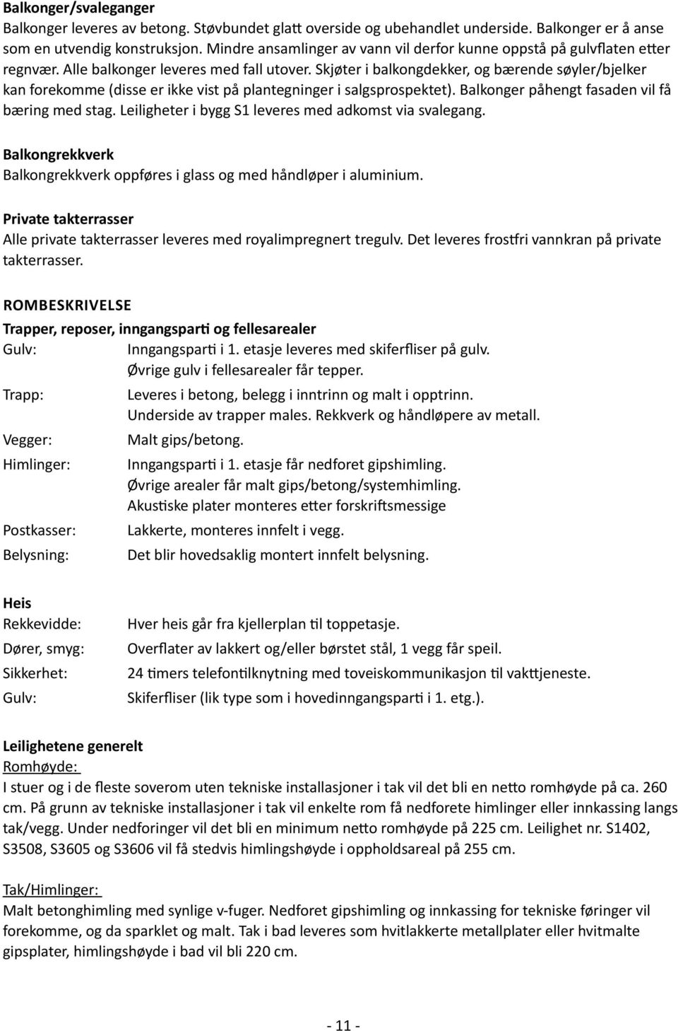 Skjøter i balkongdekker, og bærende søyler/bjelker kan forekomme (disse er ikke vist på plantegninger i salgsprospektet). Balkonger påhengt fasaden vil få bæring med stag.