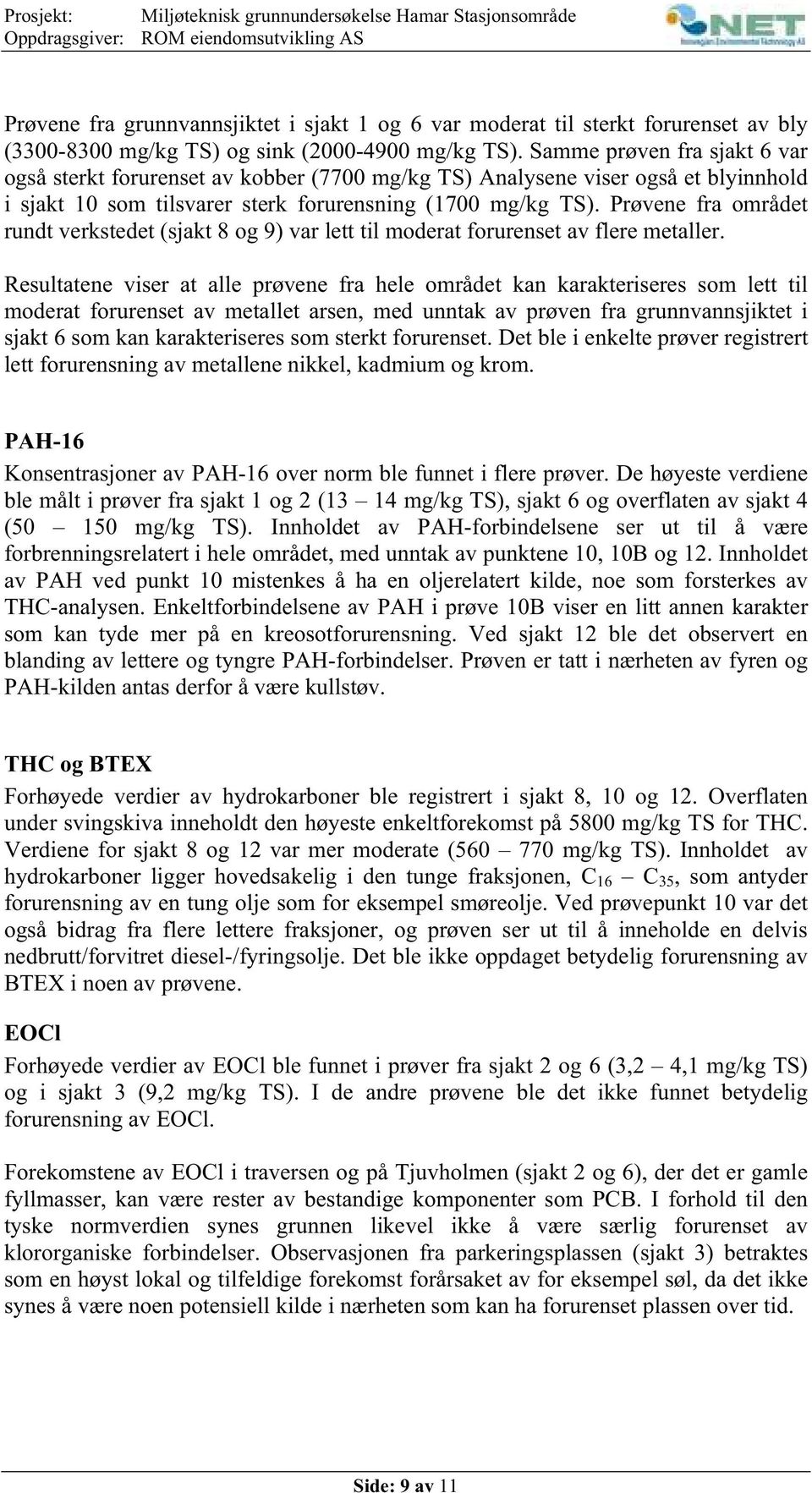 Samme prøven fra sjakt 6 var også sterkt forurenset av kobber (7700 mg/kg TS) Analysene viser også et blyinnhold i sjakt 10 som tilsvarer sterk forurensning (1700 mg/kg TS).