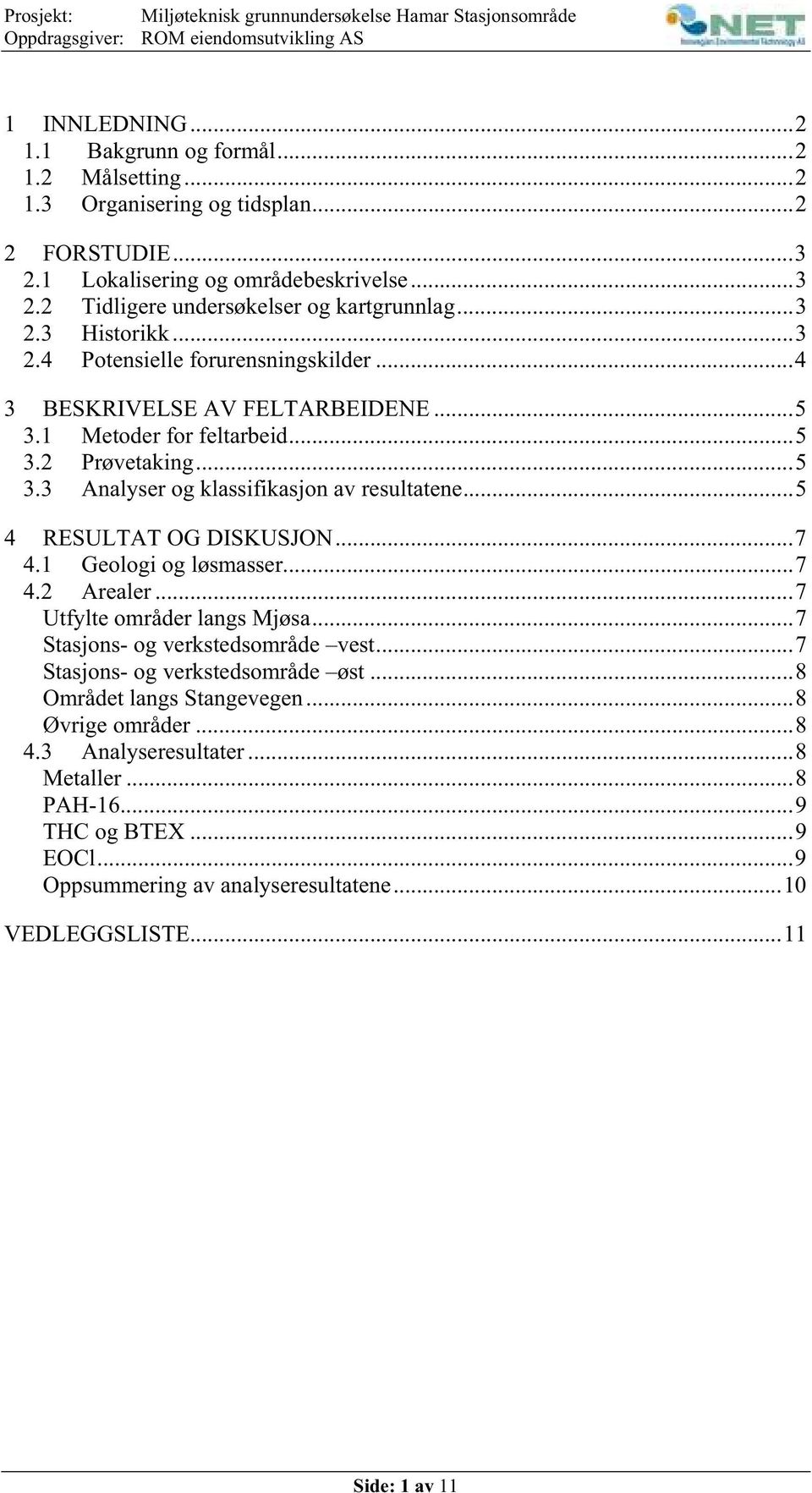 ..5 3.1 Metoder for feltarbeid...5 3.2 Prøvetaking...5 3.3 Analyser og klassifikasjon av resultatene...5 4 RESULTAT OG DISKUSJON...7 4.1 Geologi og løsmasser...7 4.2 Arealer.