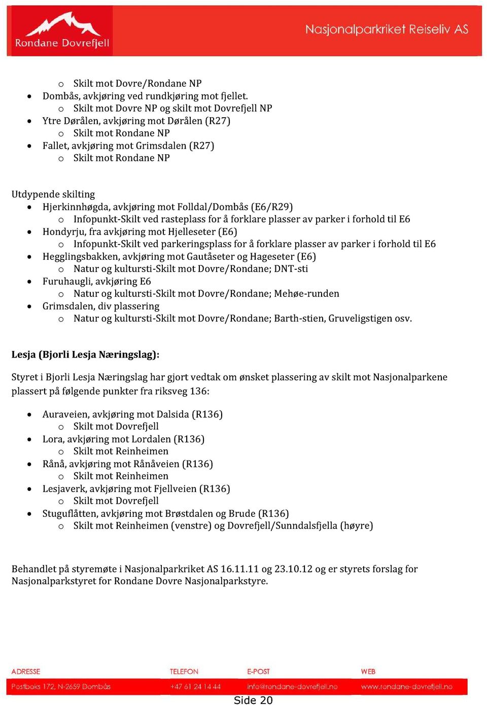 Hjerkinnhøgda,avkjøring mot Folldal/Dombås (E6/R29) o Infopunkt -Skilt ved rasteplassfor å forklare plasserav parker i forhold til E6 Hondyrju, fra avkjøring mot Hjelleseter(E6) o Infopunkt -Skilt