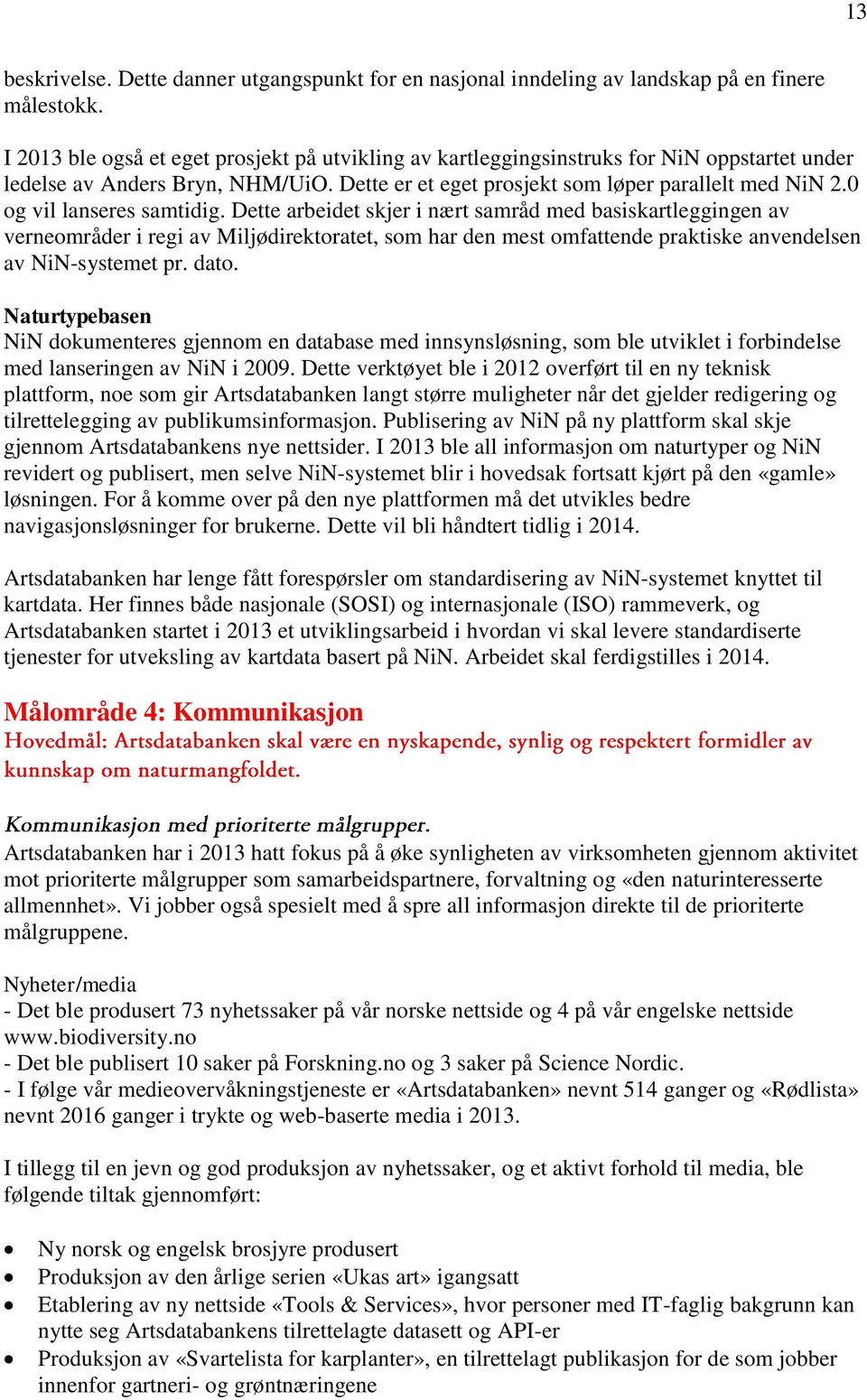 0 og vil lanseres samtidig. Dette arbeidet skjer i nært samråd med basiskartleggingen av verneområder i regi av Miljødirektoratet, som har den mest omfattende praktiske anvendelsen av NiN-systemet pr.