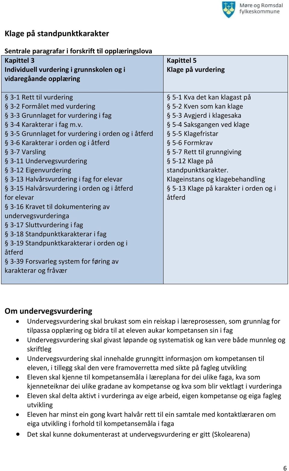 Eigenvurdering 3-13 Halvårsvurdering i fag for elevar 3-15 Halvårsvurdering i orden og i åtferd for elevar 3-16 Kravet til dokumentering av undervegsvurderinga 3-17 Sluttvurdering i fag 3-18