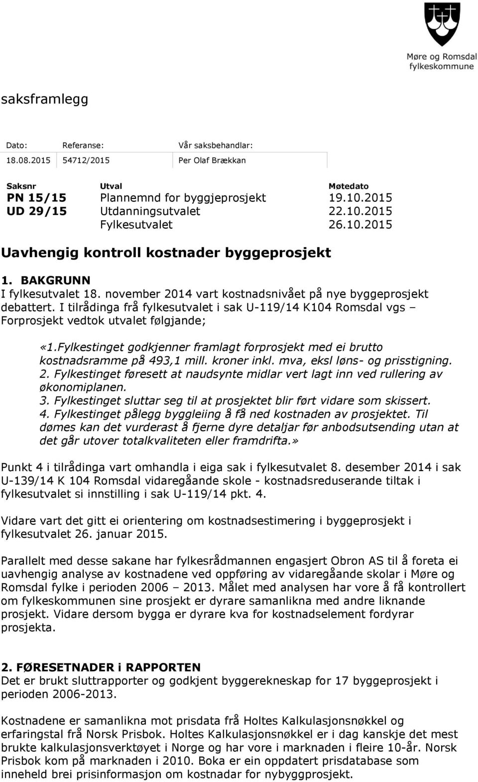 I tilrådinga frå fylkesutvalet i sak U-119/14 K104 Romsdal vgs Forprosjekt vedtok utvalet følgjande; «1.Fylkestinget godkjenner framlagt forprosjekt med ei brutto kostnadsramme på 493,1 mill.