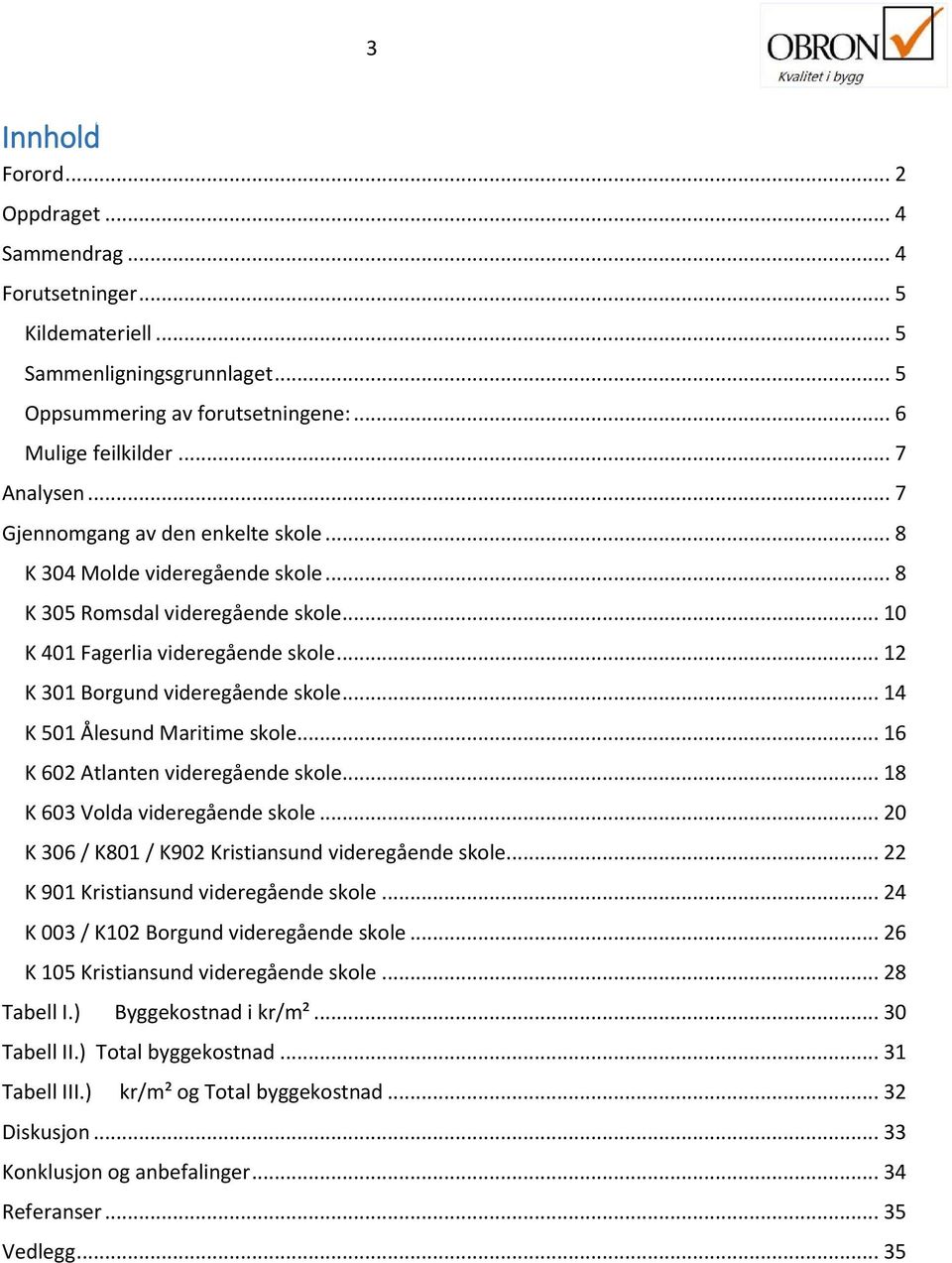 .. 14 K 501 Ålesund Maritime skole... 16 K 602 Atlanten videregående skole... 18 K 603 Volda videregående skole... 20 K 306 / K801 / K902 Kristiansund videregående skole.