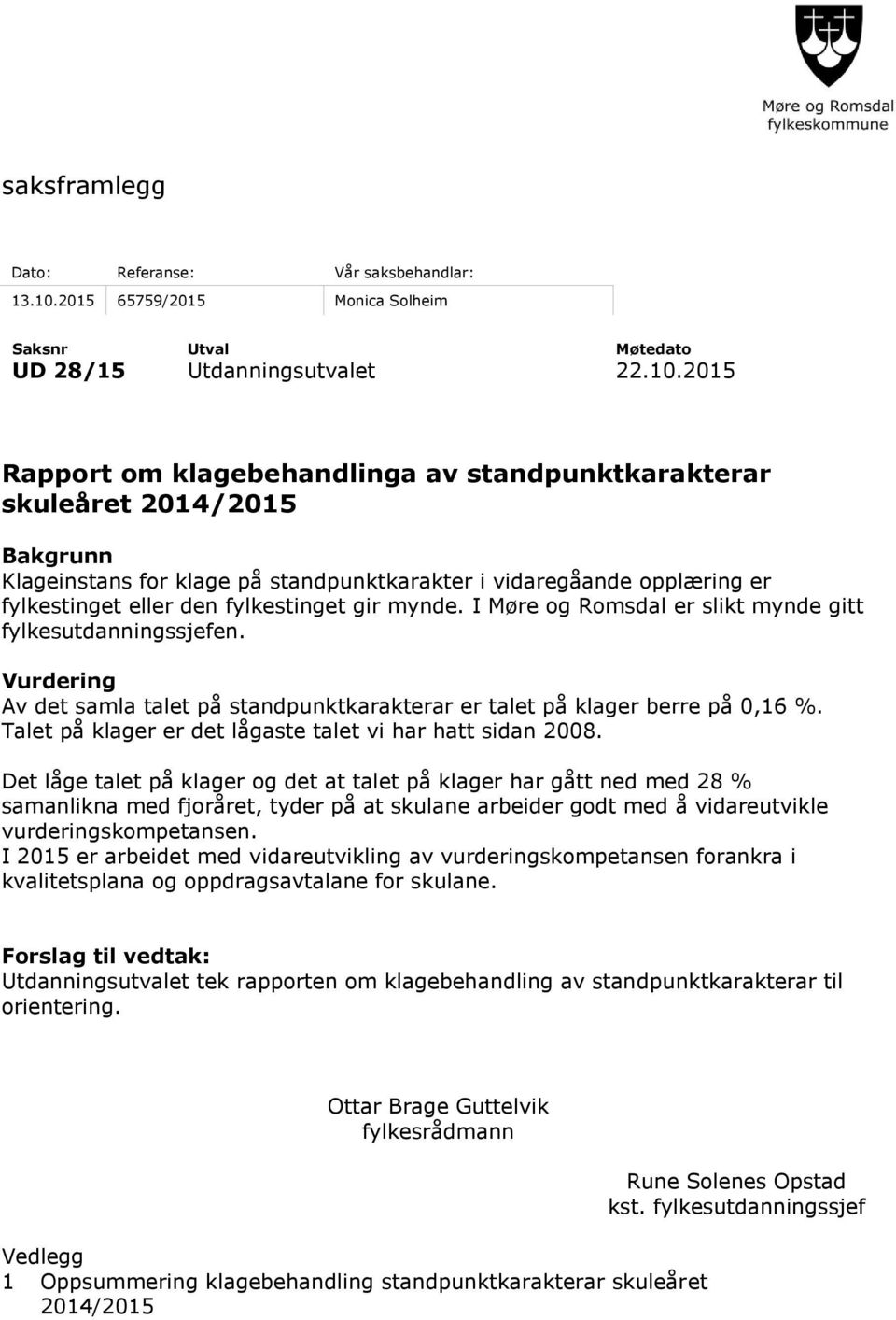 2015 Rapport om klagebehandlinga av standpunktkarakterar skuleåret 2014/2015 Bakgrunn Klageinstans for klage på standpunktkarakter i vidaregåande opplæring er fylkestinget eller den fylkestinget gir