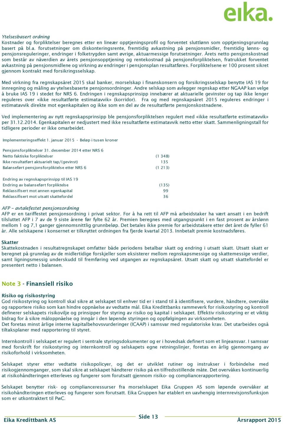 pensjonsplan resultatføres. Forpliktelsene er 100 prosent sikret gjennom kontrakt med forsikringsselskap.