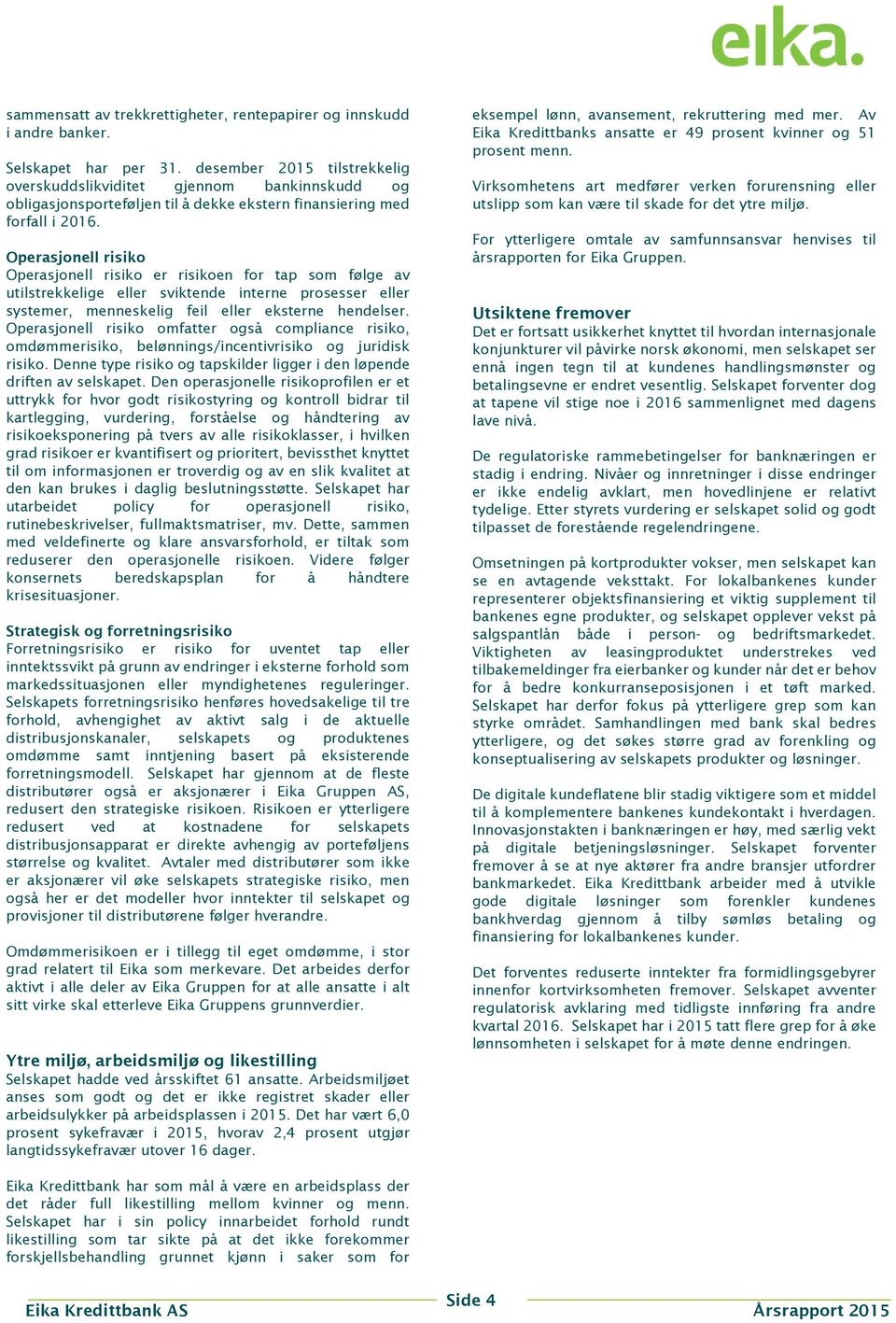 Operasjonell risiko Operasjonell risiko er risikoen for tap som følge av utilstrekkelige eller sviktende interne prosesser eller systemer, menneskelig feil eller eksterne hendelser.