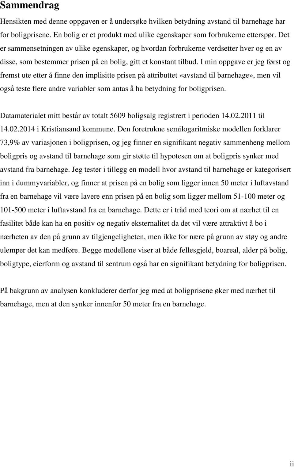 I min oppgave er jeg først og fremst ute etter å finne den implisitte prisen på attributtet «avstand til barnehage», men vil også teste flere andre variabler som antas å ha betydning for boligprisen.