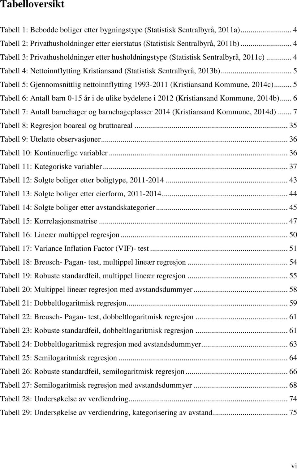 .. 5 Tabell 5: Gjennomsnittlig nettoinnflytting 1993-2011 (Kristiansand Kommune, 2014c)... 5 Tabell 6: Antall barn 0-15 år i de ulike bydelene i 2012 (Kristiansand Kommune, 2014b).