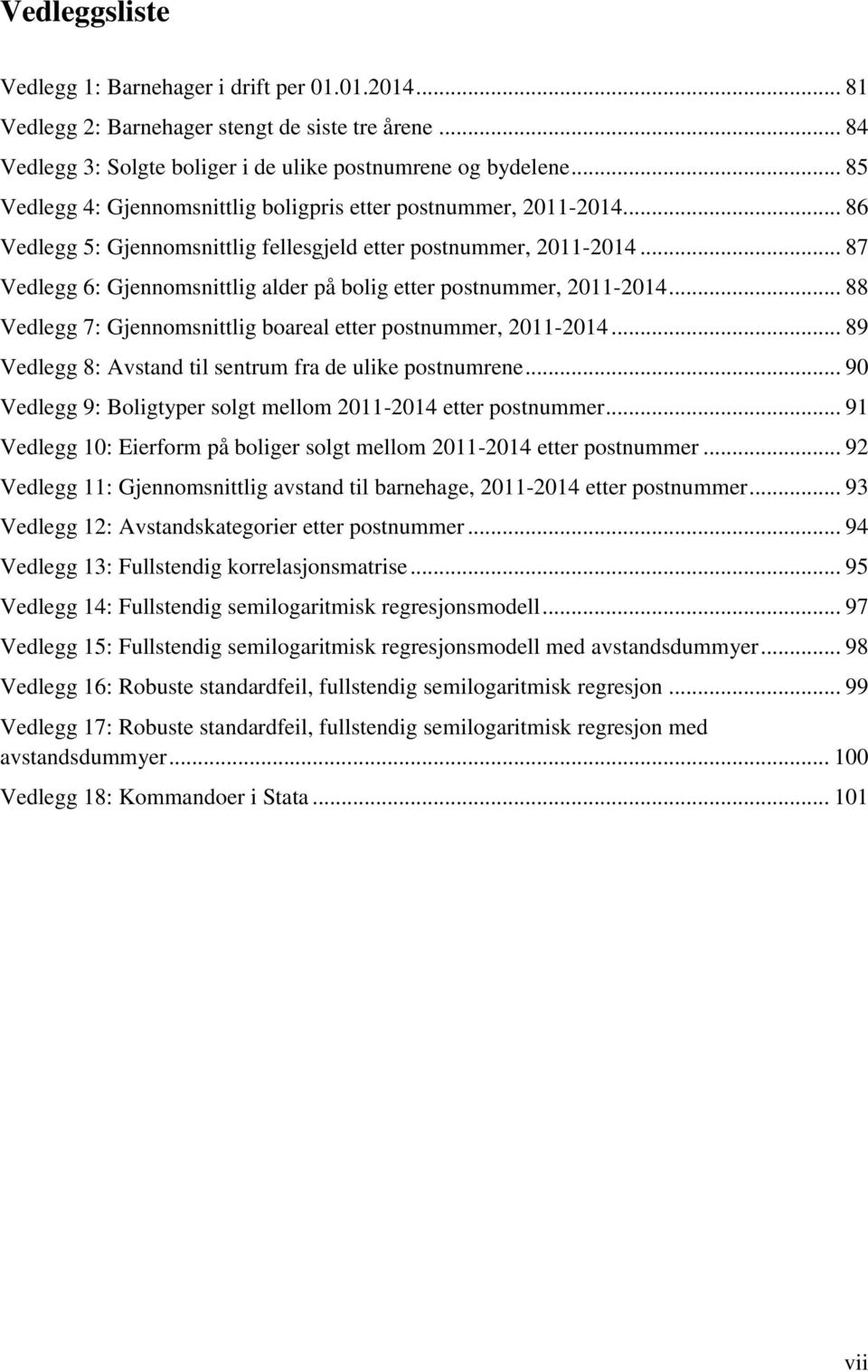 .. 87 Vedlegg 6: Gjennomsnittlig alder på bolig etter postnummer, 2011-2014... 88 Vedlegg 7: Gjennomsnittlig boareal etter postnummer, 2011-2014.