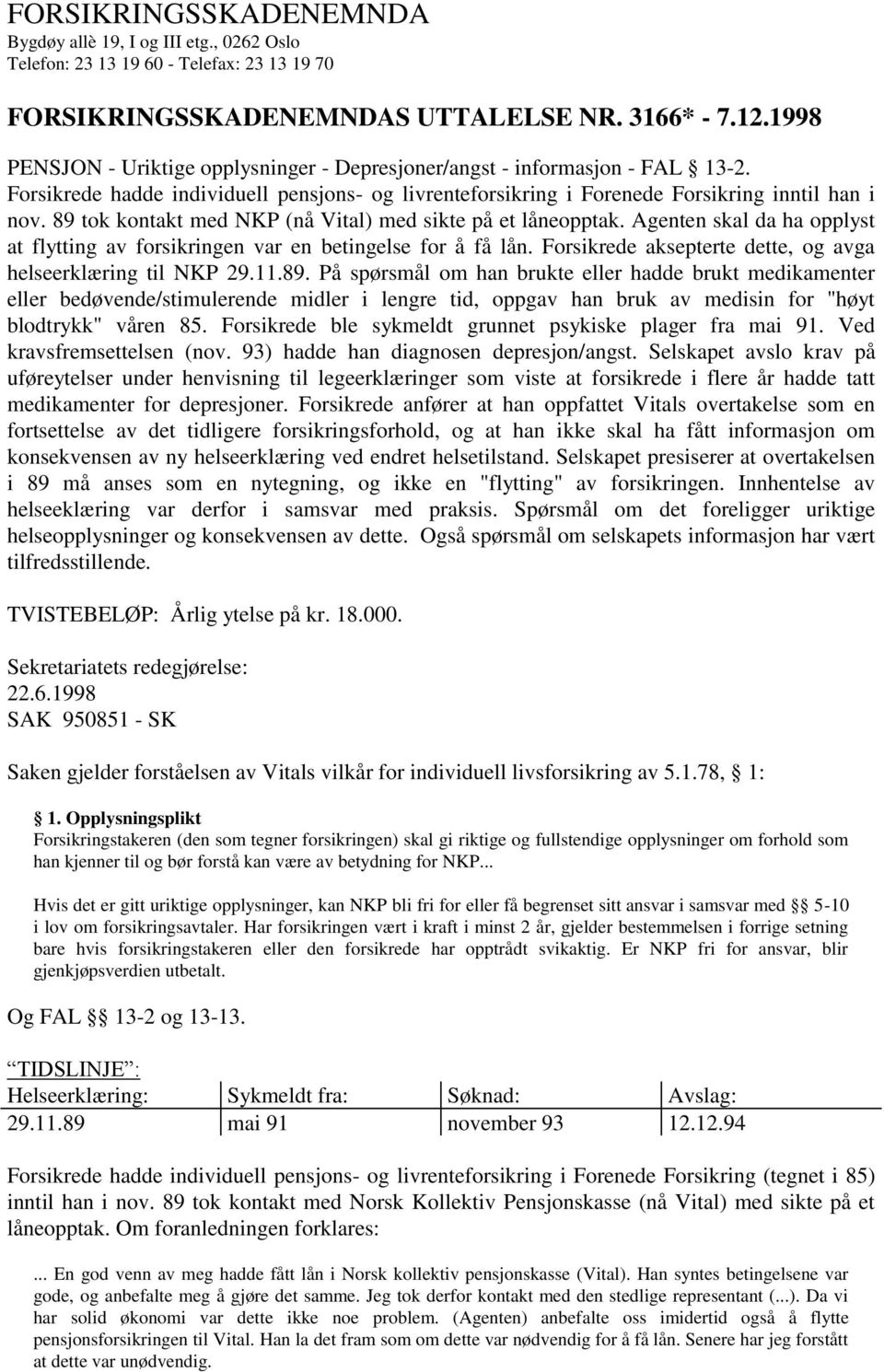 89 tok kontakt med NKP (nå Vital) med sikte på et låneopptak. Agenten skal da ha opplyst at flytting av forsikringen var en betingelse for å få lån.