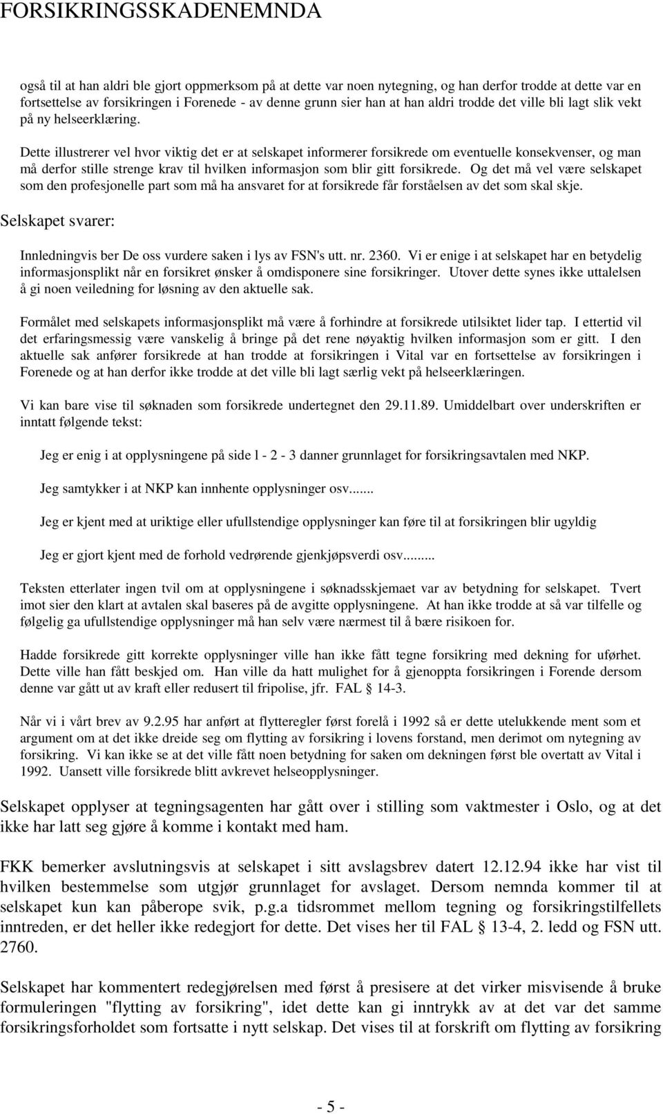 Dette illustrerer vel hvor viktig det er at selskapet informerer forsikrede om eventuelle konsekvenser, og man må derfor stille strenge krav til hvilken informasjon som blir gitt forsikrede.