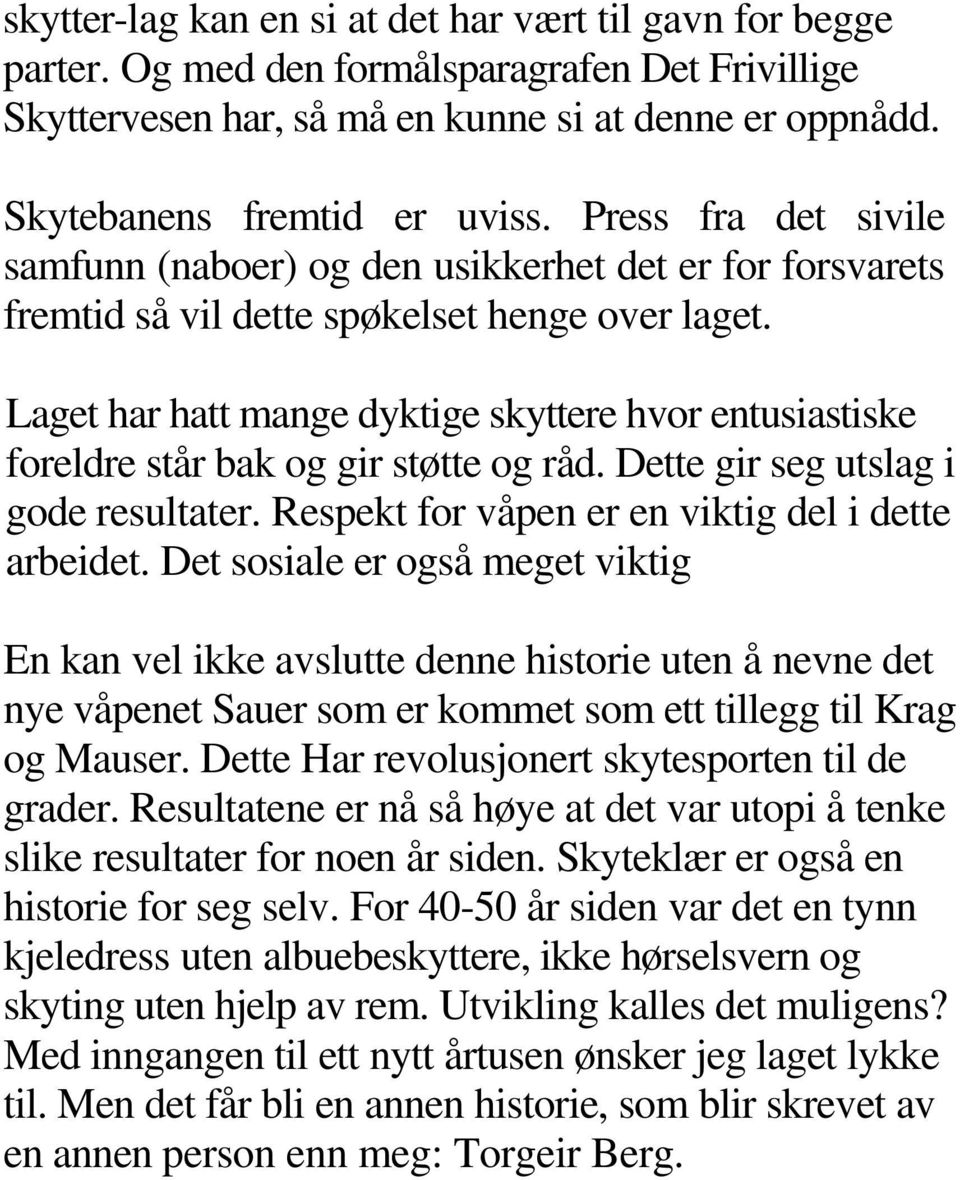 Laget har hatt mange dyktige skyttere hvor entusiastiske foreldre står bak og gir støtte og råd. Dette gir seg utslag i gode resultater. Respekt for våpen er en viktig del i dette arbeidet.