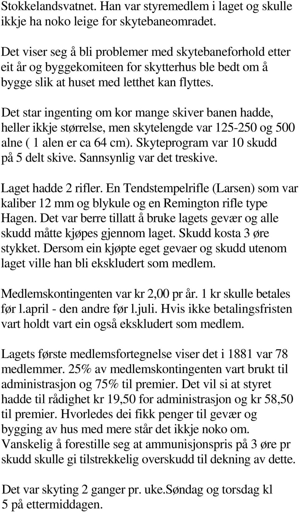 Det star ingenting om kor mange skiver banen hadde, heller ikkje størrelse, men skytelengde var 125-250 og 500 alne ( 1 alen er ca 64 cm). Skyteprogram var 10 skudd på 5 delt skive.