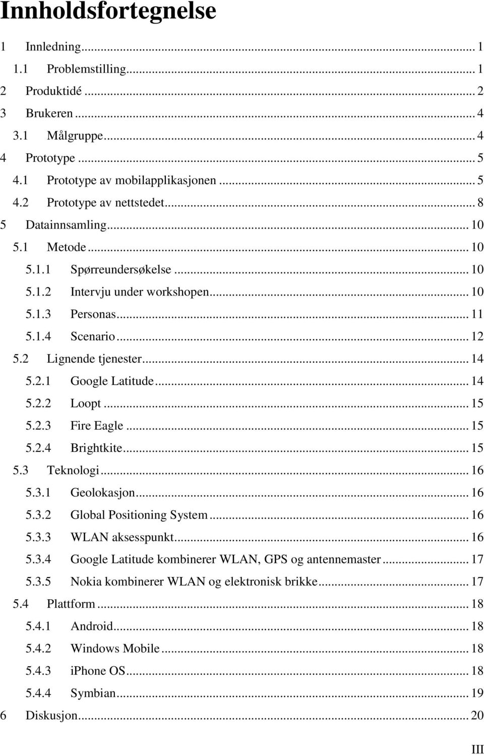 .. 14 5.2.2 Loopt... 15 5.2.3 Fire Eagle... 15 5.2.4 Brightkite... 15 5.3 Teknologi... 16 5.3.1 Geolokasjon... 16 5.3.2 Global Positioning System... 16 5.3.3 WLAN aksesspunkt... 16 5.3.4 Google Latitude kombinerer WLAN, GPS og antennemaster.