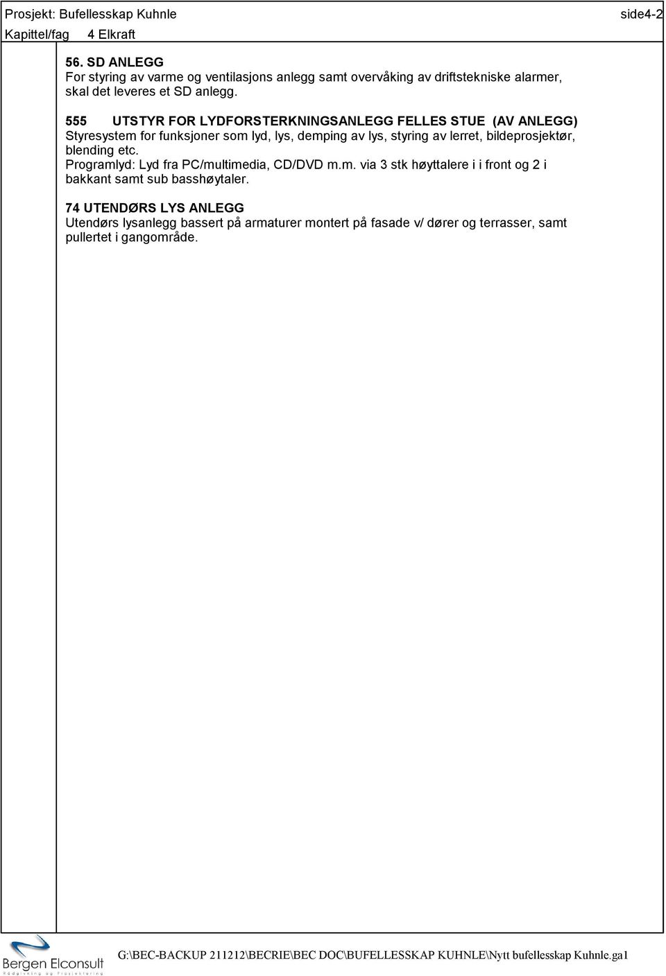 555 UTSTYR FOR LYDFORSTERKNINGSANLEGG FELLES STUE (AV ANLEGG) Styresystem for funksjoner som lyd, lys, demping av lys, styring av lerret,