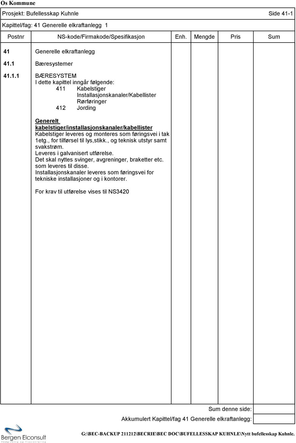 Installasjonskanaler/Kabellister Rørføringer 412 Jording Generelt kabelstiger/installasjonskanaler/kabellister Kabelstiger leveres og monteres som føringsvei i tak 1etg.