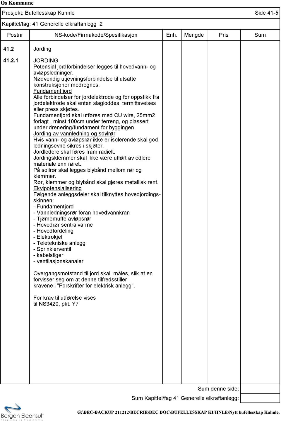 Fundament jord Alle forbindelser for jordelektrode og for oppstikk fra jordelektrode skal enten slagloddes, termittsveises eller press skjøtes.