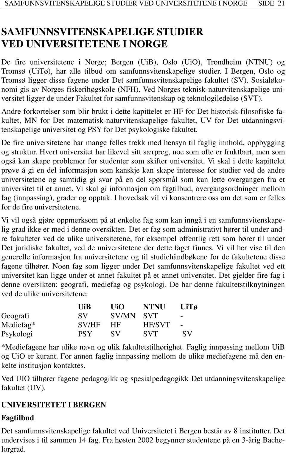 Sosialøkonomi gis av Norges fiskerihøgskole (NFH). Ved Norges teknisk-naturvitenskapelige universitet ligger de under Fakultet for samfunnsvitenskap og teknologiledelse (SVT).