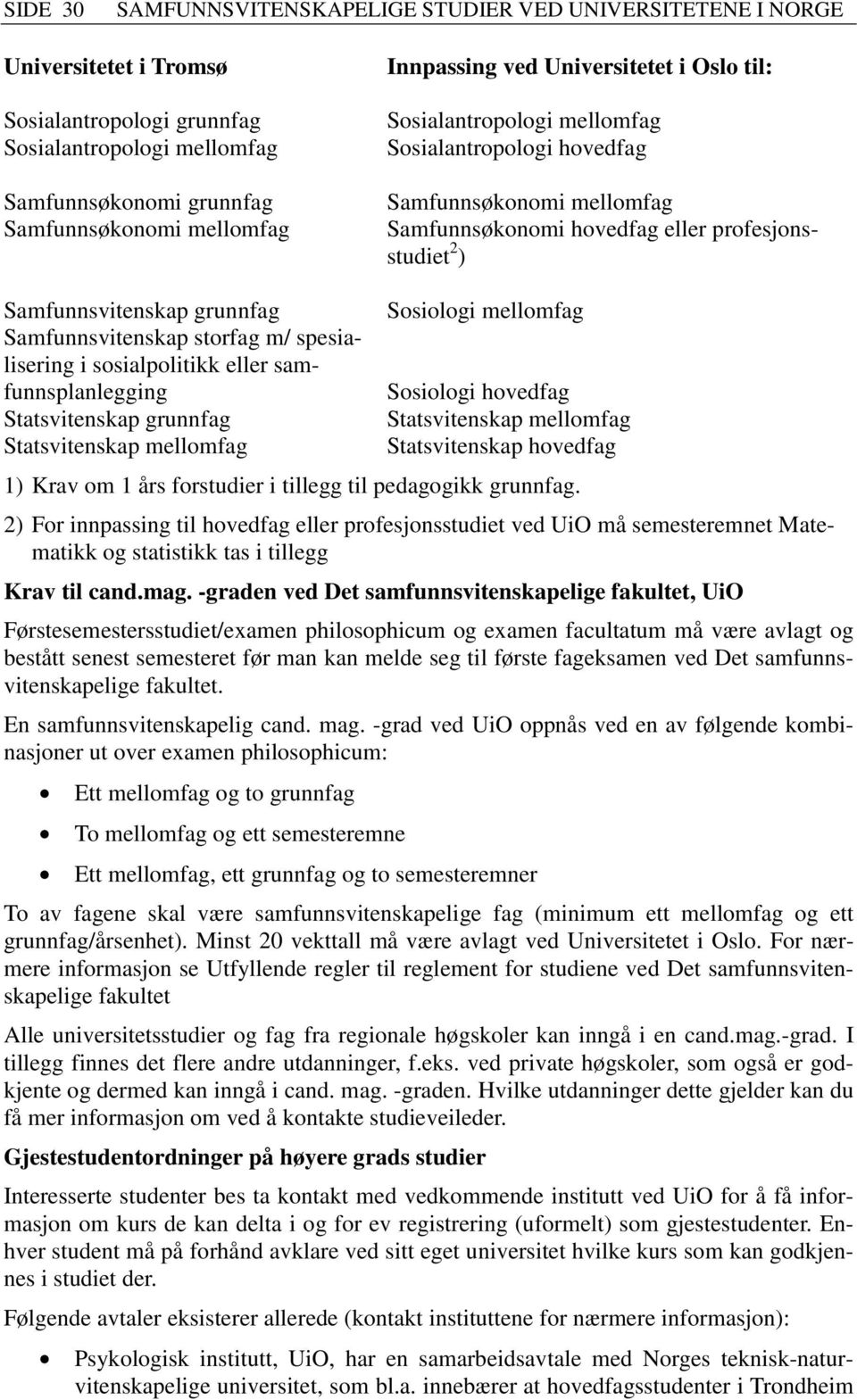 sosialpolitikk eller samfunnsplanlegging Sosiologi hovedfag Statsvitenskap grunnfag Statsvitenskap hovedfag 1) Krav om 1 års forstudier i tillegg til pedagogikk grunnfag.