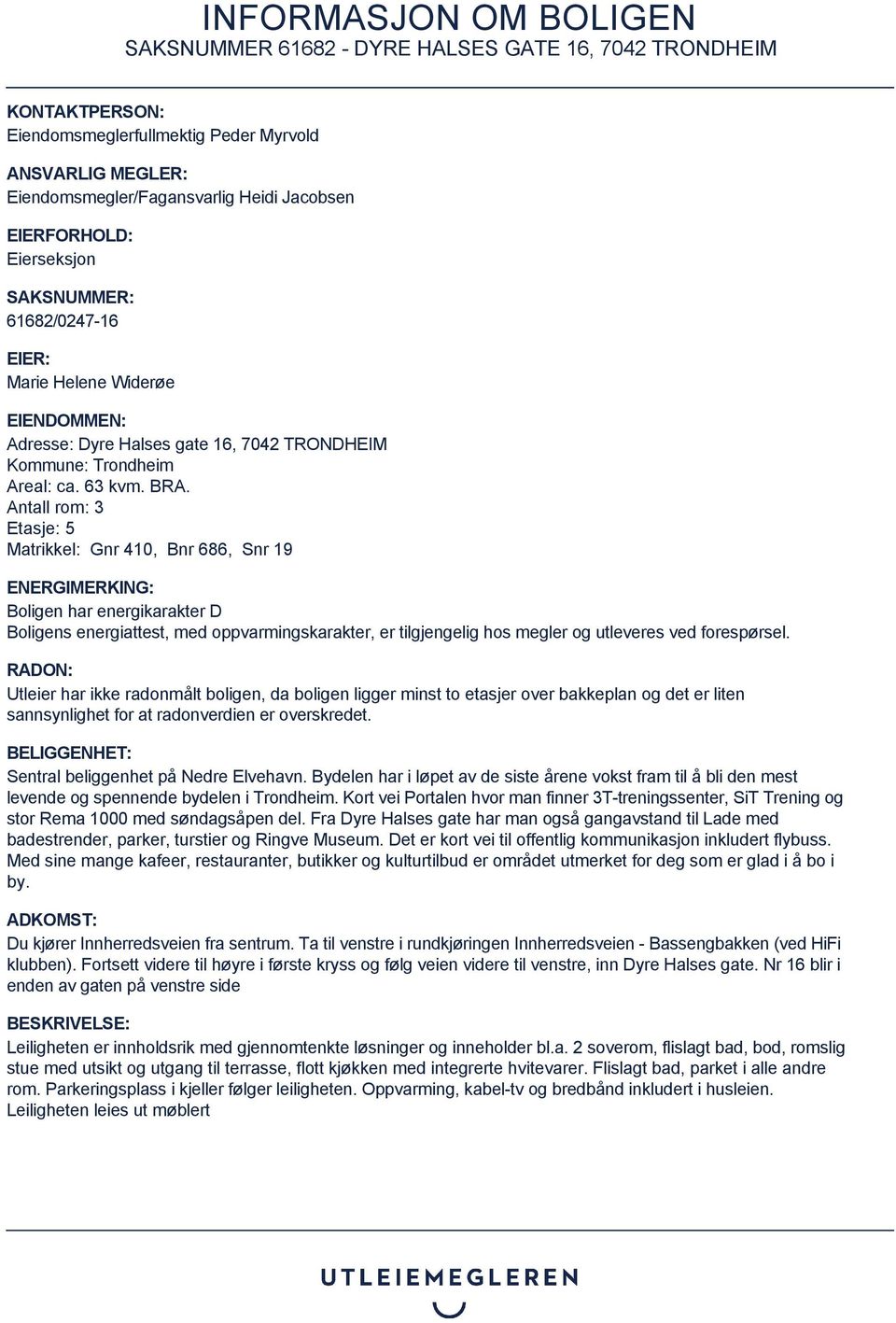 Antall rom: 3 Etasje: 5 Matrikkel: Gnr 410, Bnr 686, Snr 19 ENERGIMERKING: Boligen har energikarakter D Boligens energiattest, med oppvarmingskarakter, er tilgjengelig hos megler og utleveres ved