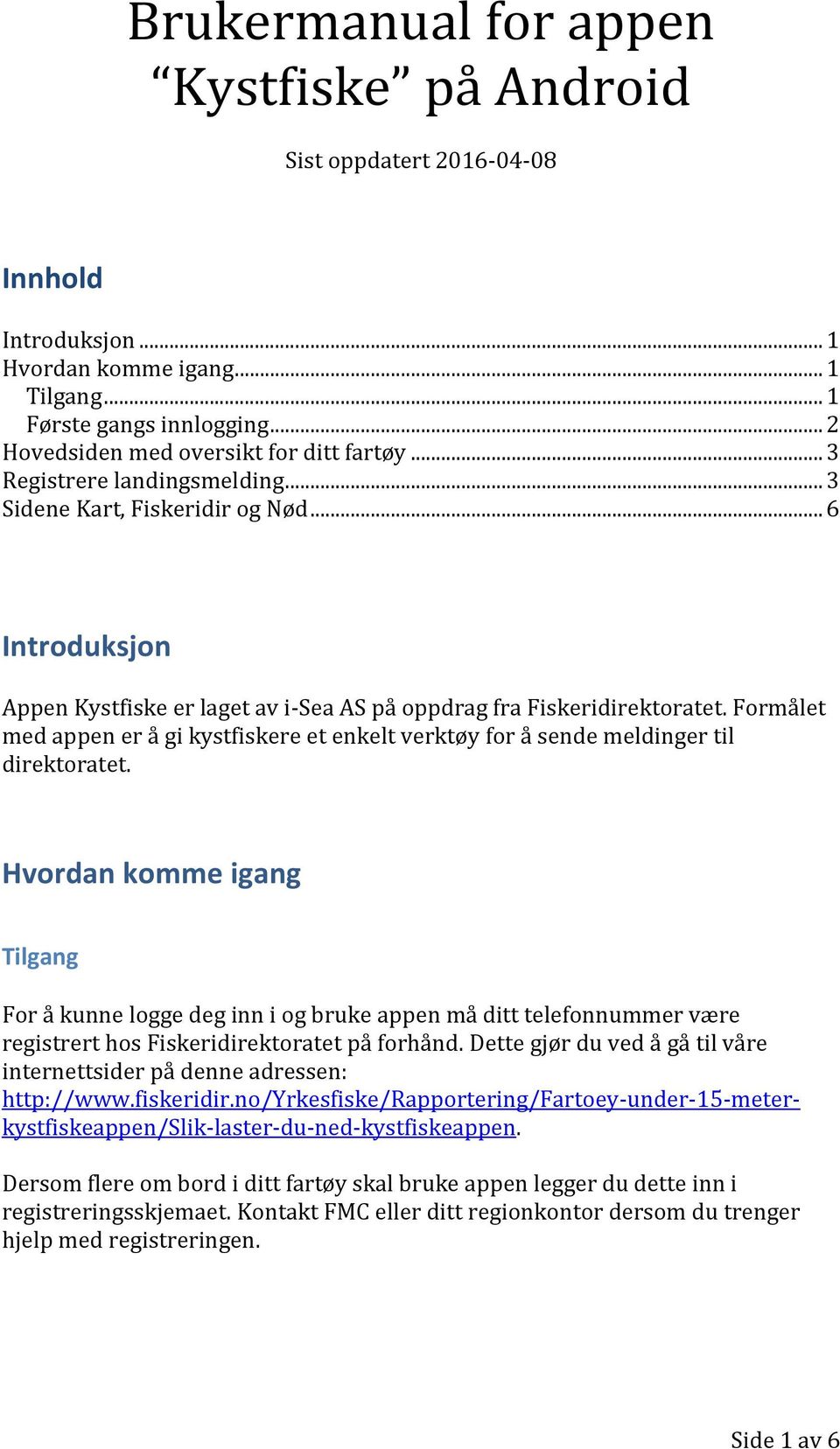 .. 6 Introduksjon Appen Kystfiske er laget av i-sea AS på oppdrag fra Fiskeridirektoratet. Formålet med appen er å gi kystfiskere et enkelt verktøy for å sende meldinger til direktoratet.