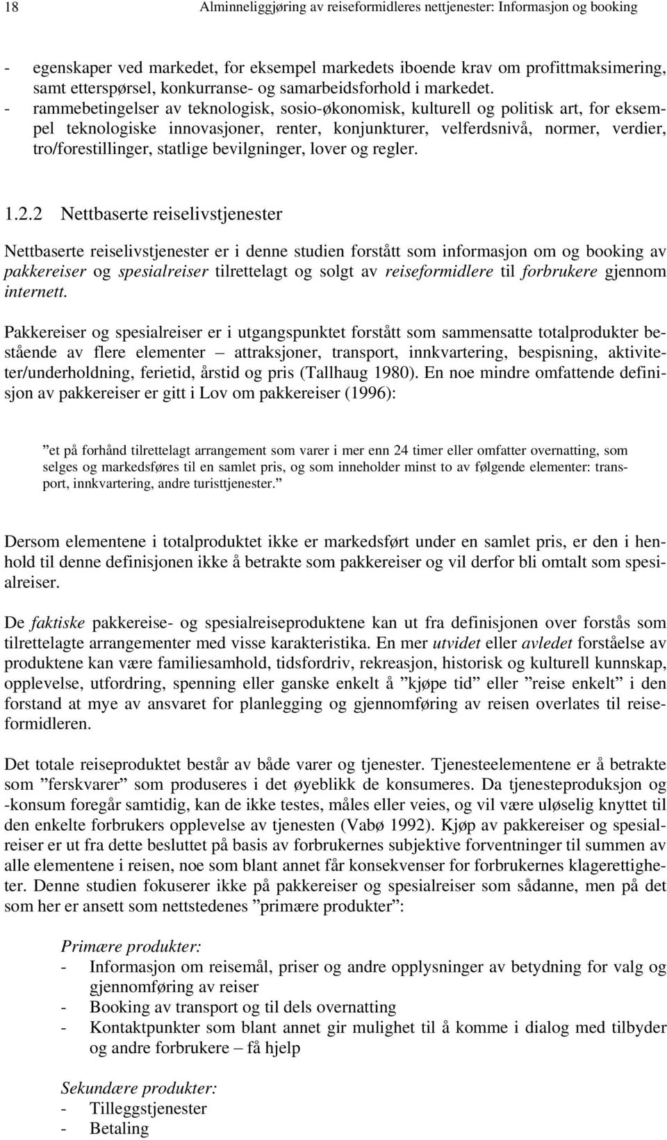 - rammebetingelser av teknologisk, sosio-økonomisk, kulturell og politisk art, for eksempel teknologiske innovasjoner, renter, konjunkturer, velferdsnivå, normer, verdier, tro/forestillinger,