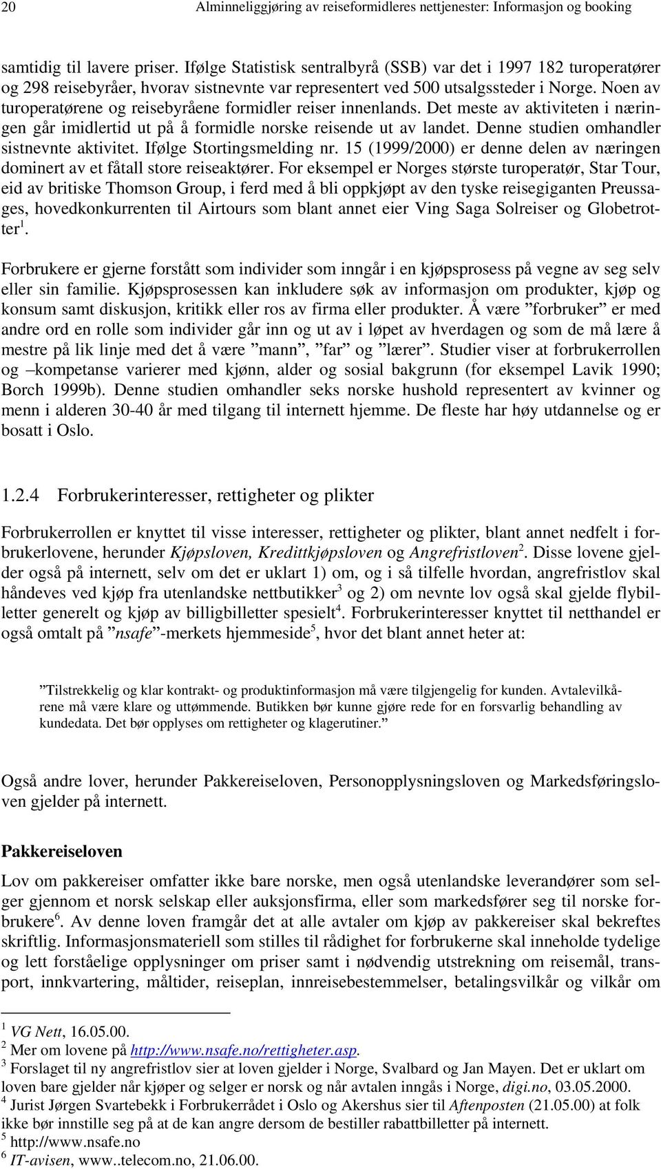 Noen av turoperatørene og reisebyråene formidler reiser innenlands. Det meste av aktiviteten i næringen går imidlertid ut på å formidle norske reisende ut av landet.