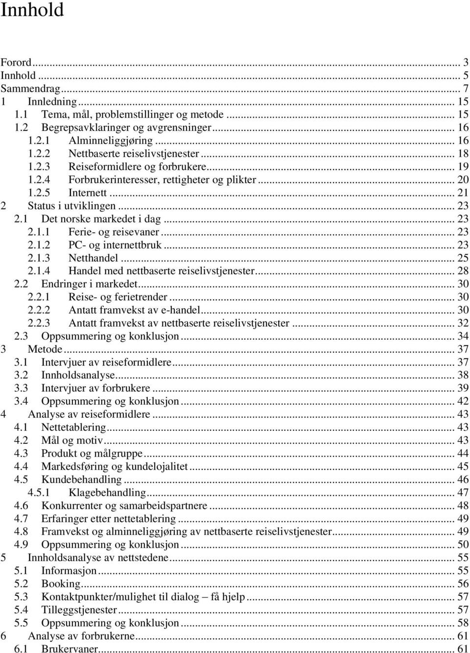 .. 23 2.1.2 PC- og internettbruk... 23 2.1.3 Netthandel... 25 2.1.4 Handel med nettbaserte reiselivstjenester... 28 2.2 Endringer i markedet... 30 2.2.1 Reise- og ferietrender... 30 2.2.2 Antatt framvekst av e-handel.