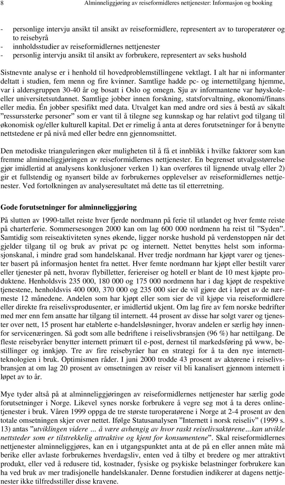 vektlagt. I alt har ni informanter deltatt i studien, fem menn og fire kvinner. Samtlige hadde pc- og internettilgang hjemme, var i aldersgruppen 30-40 år og bosatt i Oslo og omegn.