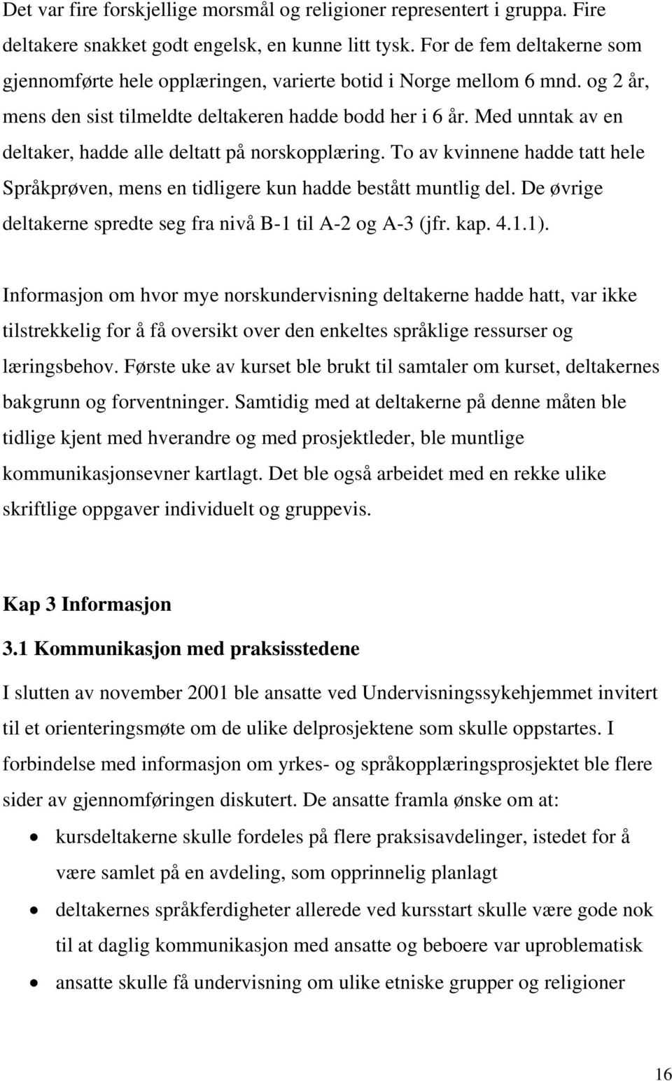 Med unntak av en deltaker, hadde alle deltatt på norskopplæring. To av kvinnene hadde tatt hele Språkprøven, mens en tidligere kun hadde bestått muntlig del.