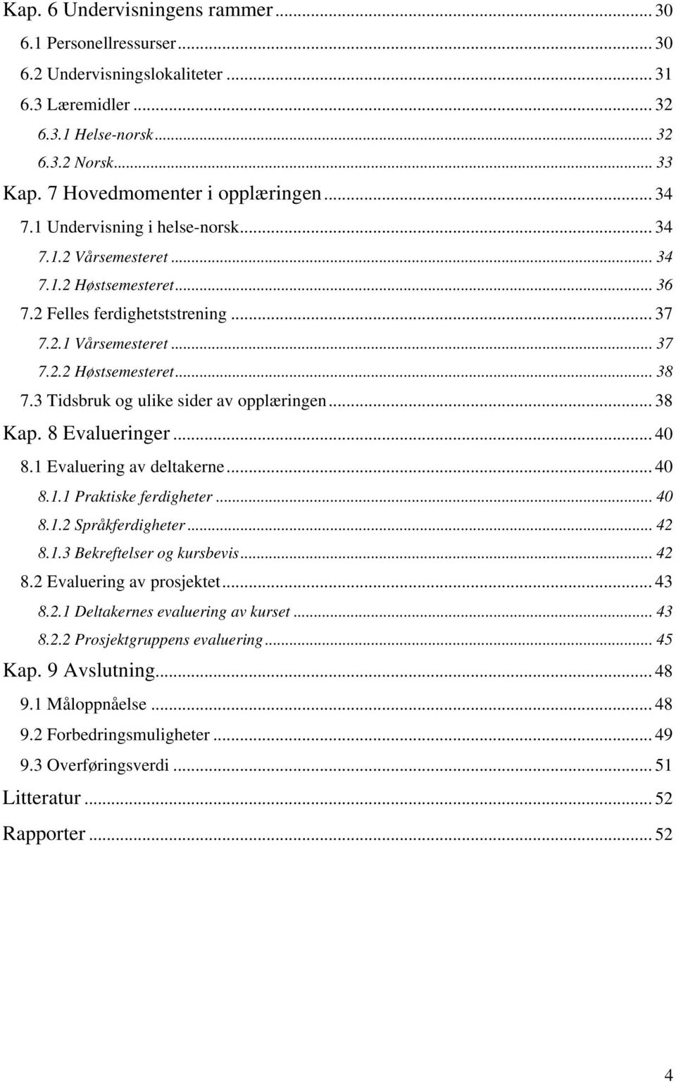 3 Tidsbruk og ulike sider av opplæringen... 38 Kap. 8 Evalueringer... 40 8.1 Evaluering av deltakerne... 40 8.1.1 Praktiske ferdigheter... 40 8.1.2 Språkferdigheter... 42 8.1.3 Bekreftelser og kursbevis.