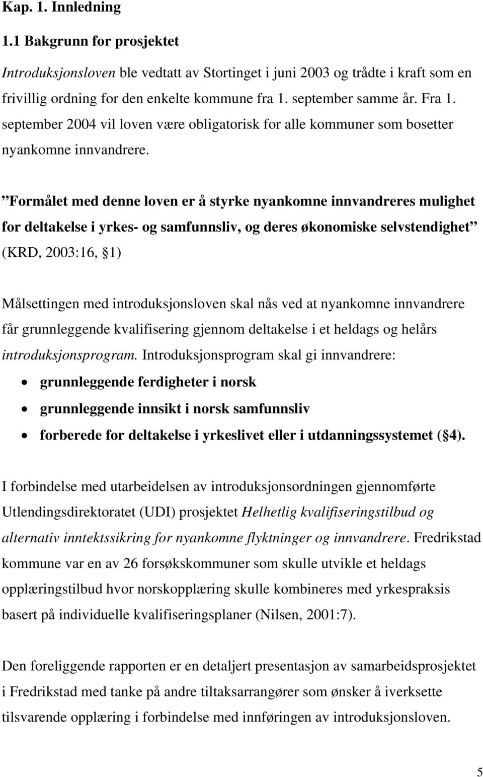 Formålet med denne loven er å styrke nyankomne innvandreres mulighet for deltakelse i yrkes- og samfunnsliv, og deres økonomiske selvstendighet (KRD, 2003:16, 1) Målsettingen med introduksjonsloven