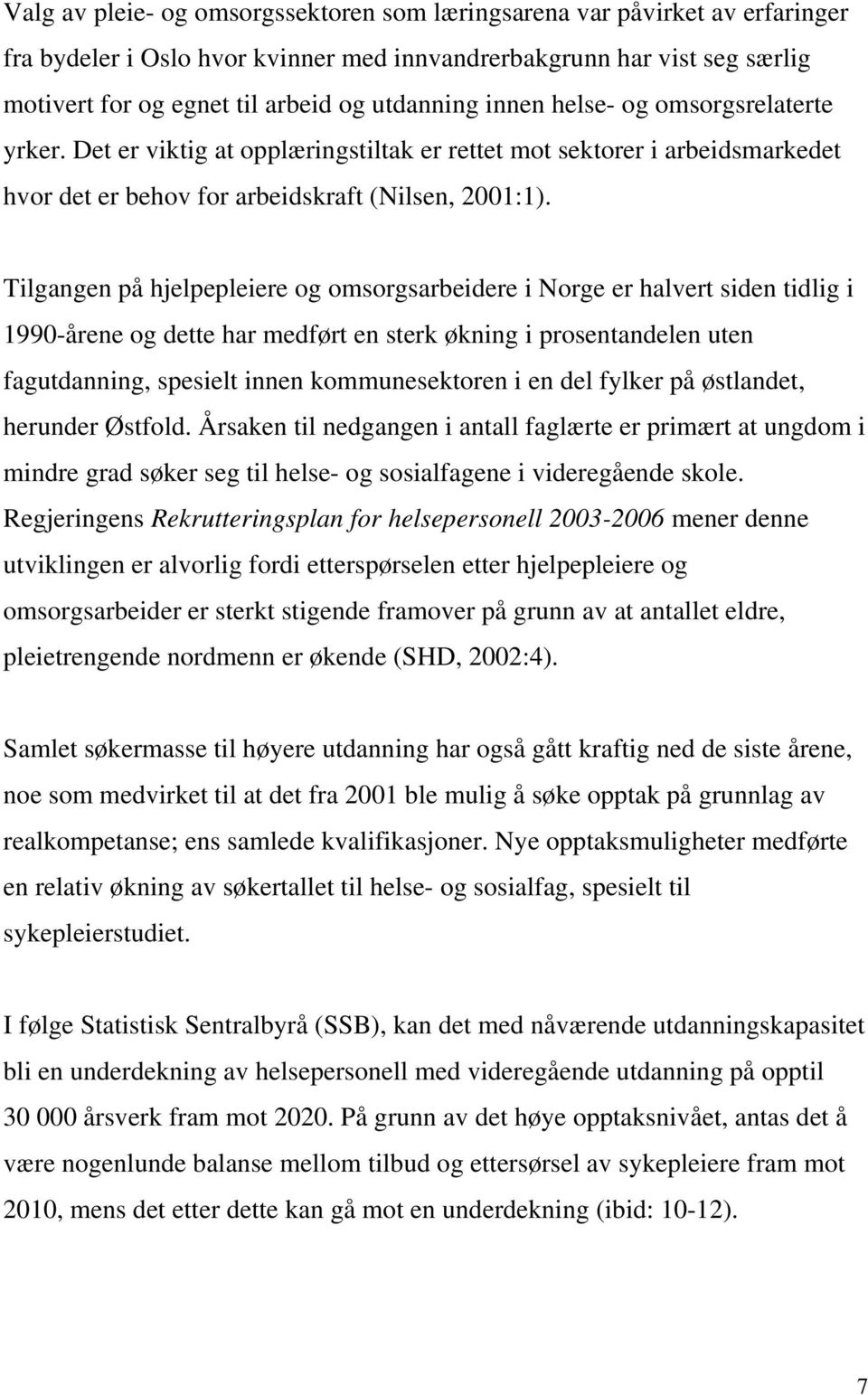 Tilgangen på hjelpepleiere og omsorgsarbeidere i Norge er halvert siden tidlig i 1990-årene og dette har medført en sterk økning i prosentandelen uten fagutdanning, spesielt innen kommunesektoren i