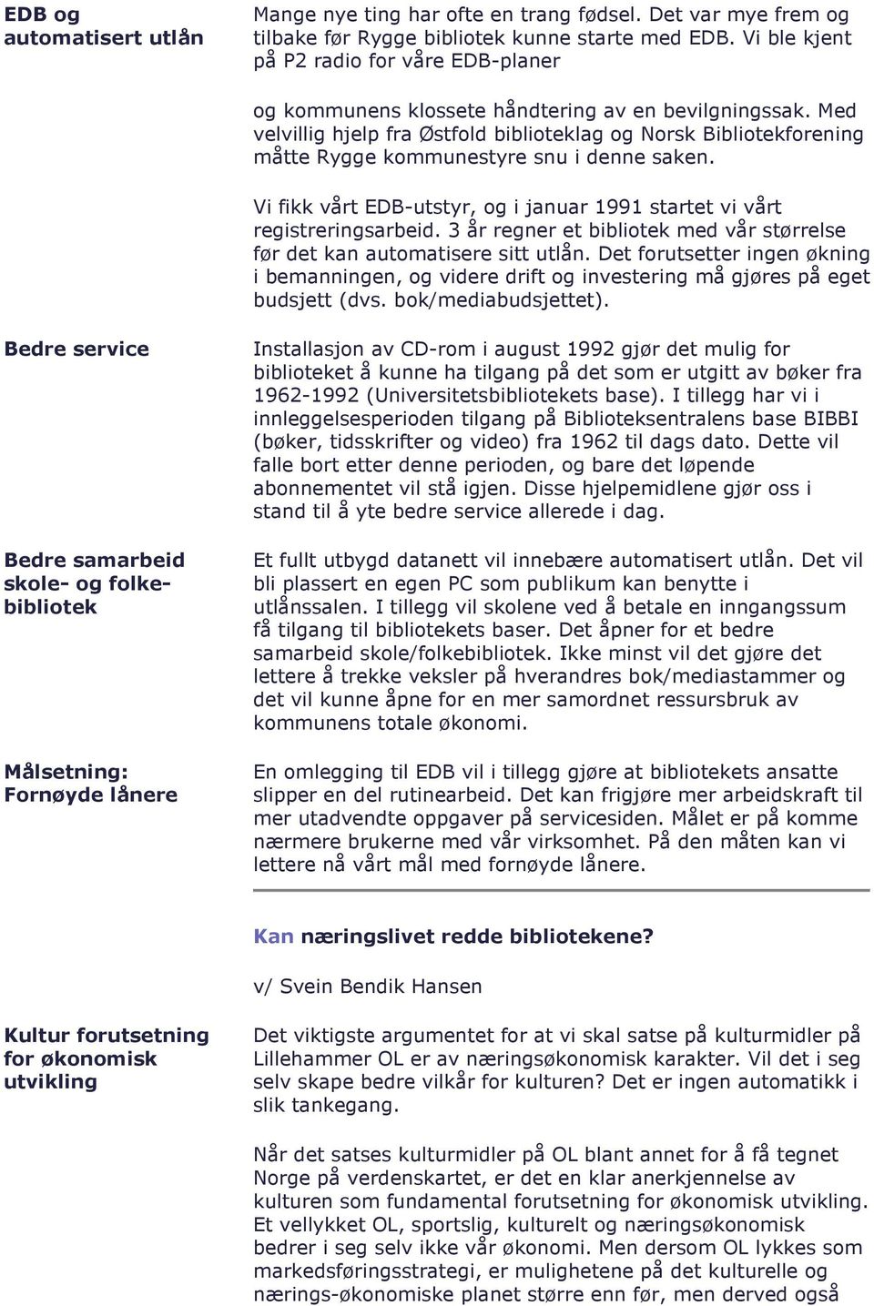 Med velvillig hjelp fra Østfold biblioteklag og Norsk Bibliotekforening måtte Rygge kommunestyre snu i denne saken. Vi fikk vårt EDB-utstyr, og i januar 1991 startet vi vårt registreringsarbeid.