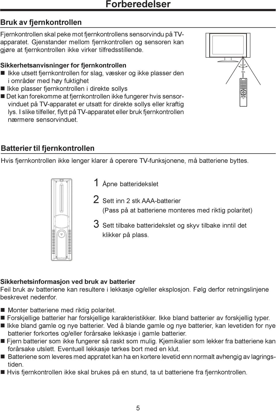 Sikkerhetsanvisninger for fjernkontrollen Ikke utsett fjernkontrollen for slag, væsker og ikke plasser den i områder med høy fuktighet Ikke plasser fjernkontrollen i direkte sollys Det kan forekomme