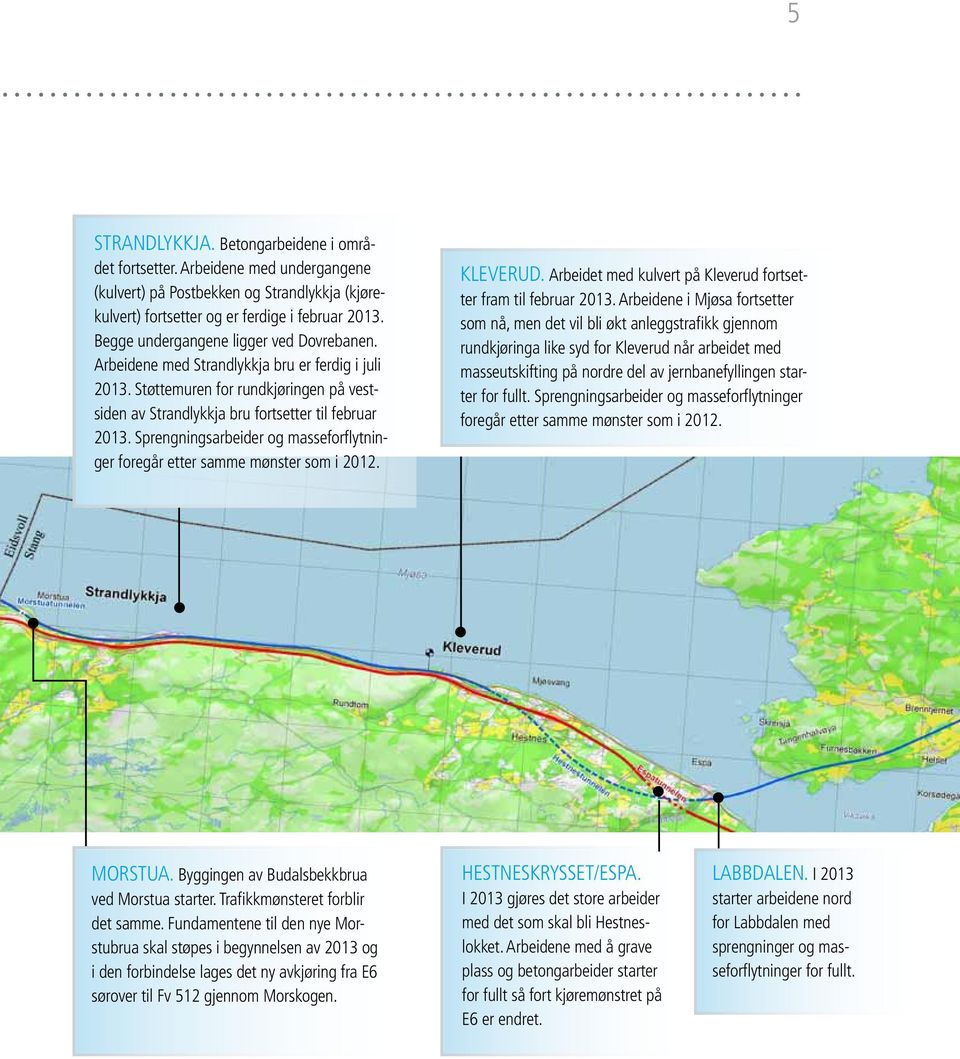 Sprengningsarbeider og masseforflytninger foregår etter samme mønster som i 2012. Kleverud. Arbeidet med kulvert på Kleverud fortsetter fram til februar 2013.