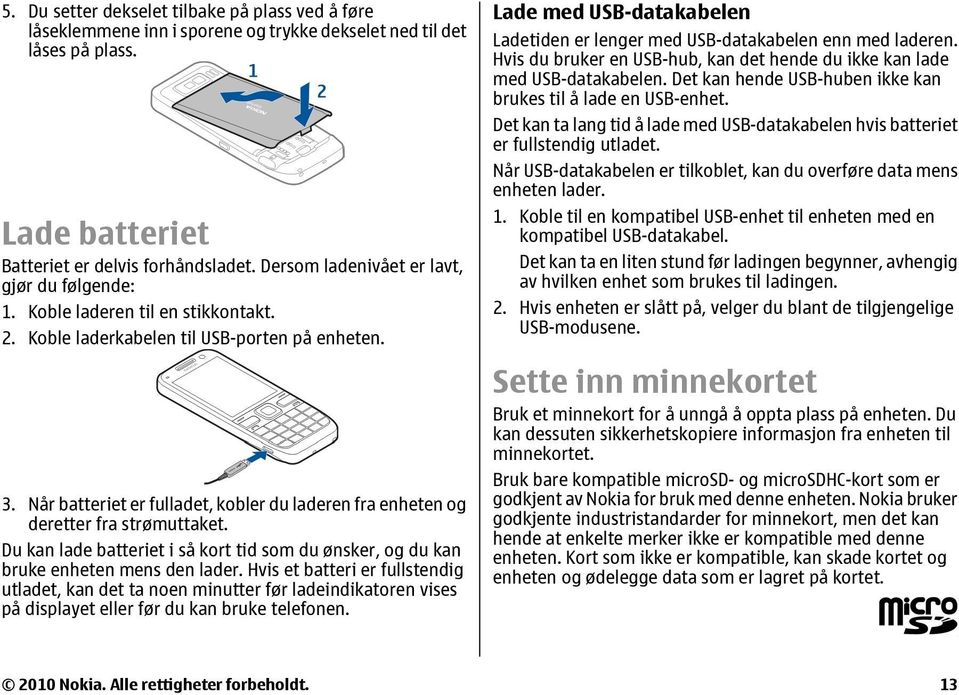 Når batteriet er fulladet, kobler du laderen fra enheten og deretter fra strømuttaket. Du kan lade batteriet i så kort tid som du ønsker, og du kan bruke enheten mens den lader.