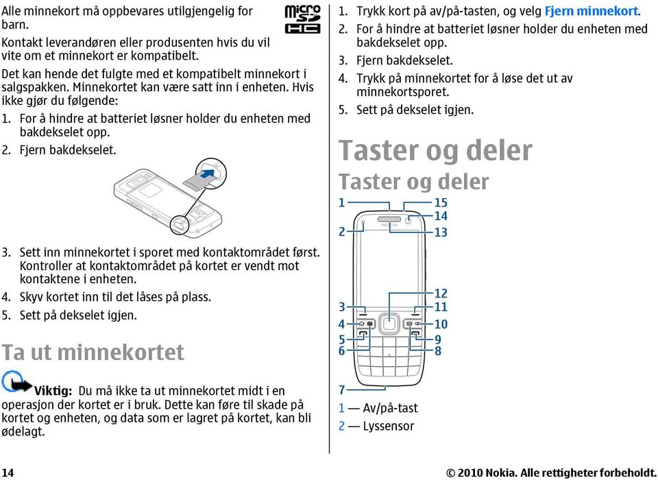 For å hindre at batteriet løsner holder du enheten med bakdekselet opp. 2. Fjern bakdekselet. 1. Trykk kort på av/på-tasten, og velg Fjern minnekort. 2. For å hindre at batteriet løsner holder du enheten med bakdekselet opp.