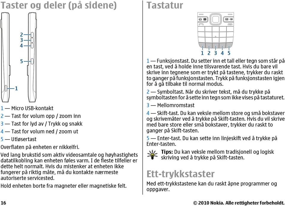 Hvis du mistenker at enheten ikke fungerer på riktig måte, må du kontakte nærmeste autoriserte servicested. Hold enheten borte fra magneter eller magnetiske felt. 1 Funksjonstast.