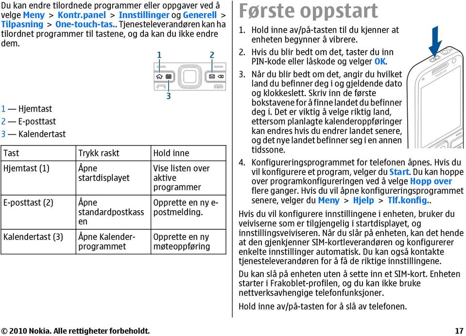 1 Hjemtast 2 E-posttast 3 Kalendertast Tast Trykk raskt Hold inne Hjemtast (1) Åpne startdisplayet Vise listen over aktive programmer E-posttast (2) Kalendertast (3) Åpne standardpostkass en Åpne