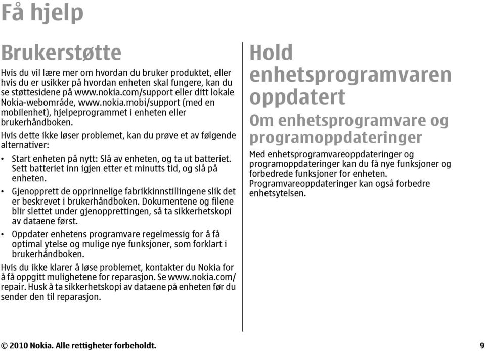 Hvis dette ikke løser problemet, kan du prøve et av følgende alternativer: Start enheten på nytt: Slå av enheten, og ta ut batteriet. Sett batteriet inn igjen etter et minutts tid, og slå på enheten.