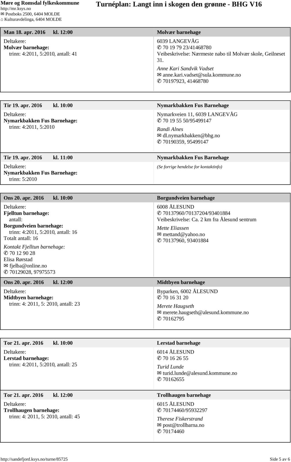10:00 Nymarkbakken Fus Barnehage Nymarkbakken Fus Barnehage: trinn: 4:2011, 5:2010 Nymarkveien 11, 6039 LANGEVÅG 70 19 55 50/95499147 Randi Alnes dl.nymarkbakken@bhg.no 70190359, 95499147 Tir 19. apr.