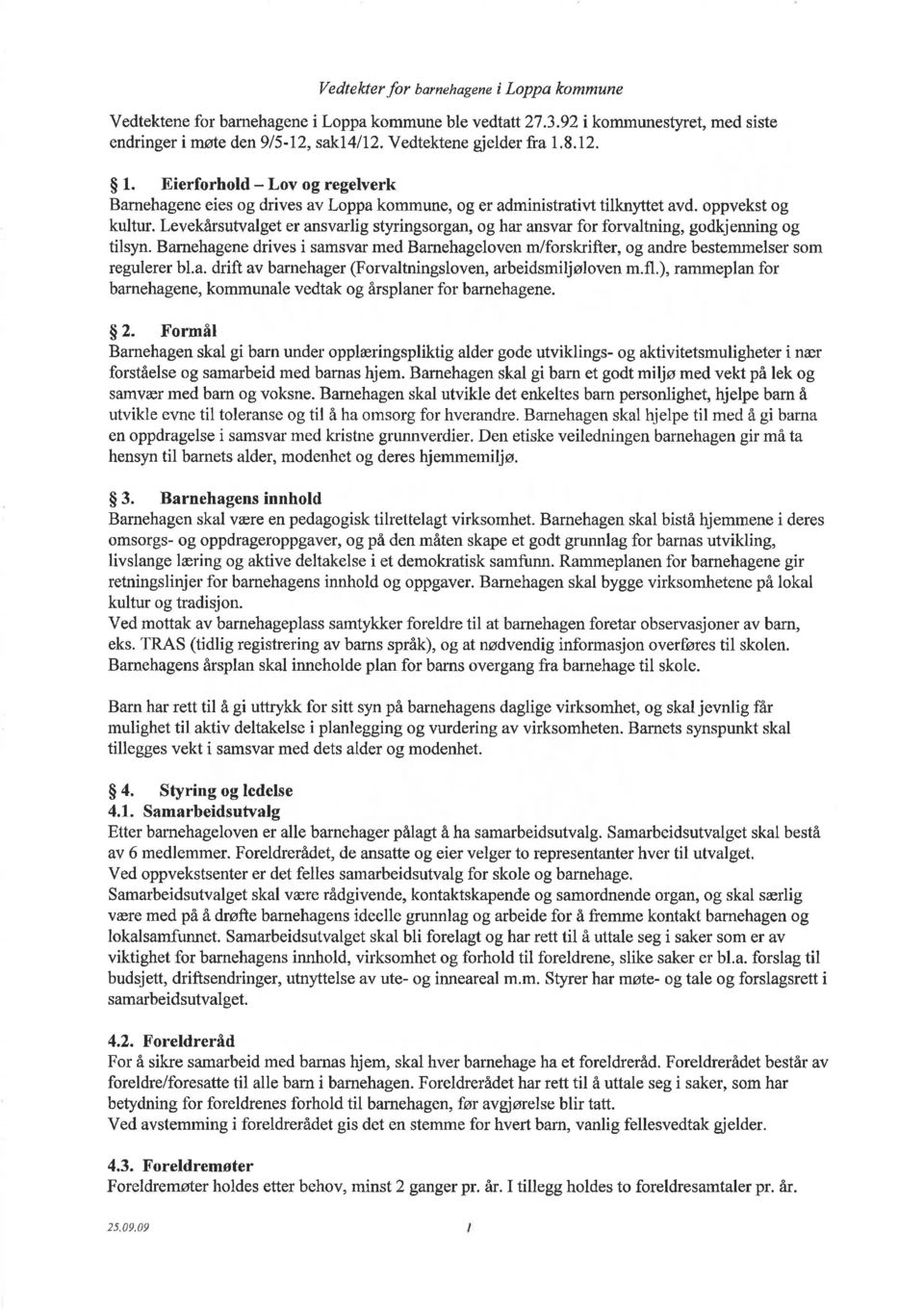 Levekårsutvalget er ansvarlig styringsorgan, og har ansvar for forvaltning, godkjenning og tilsyn. Bamehagene drives i samsvar med Barnehageloven m/forskrifter, og andre bestemmelser som regulerer bl.