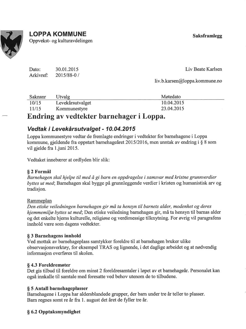 201 5 Loppa kommunestyre vedtar de fremlagte endringer i vedtekter for barnehagene i Loppa kommune, gjeldende fra oppstart barnehageåret20i5l20ló, men unntak av endring i $ 8 som vil gjelde fra l